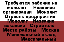Требуются рабочие на монолит  › Название организации ­ Монолит › Отрасль предприятия ­ Монолит › Название вакансии ­ Строитель › Место работы ­ Москва  › Минимальный оклад ­ 35 000 › Максимальный оклад ­ 40 000 - Московская обл. Работа » Вакансии   